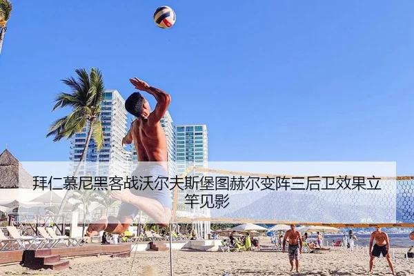 拜仁慕尼黑客战沃尔夫斯堡图赫尔变阵三后卫效果立竿见影
