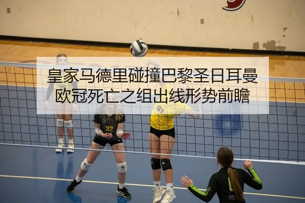 皇家马德里碰撞巴黎圣日耳曼 欧冠死亡之组出线形势前瞻